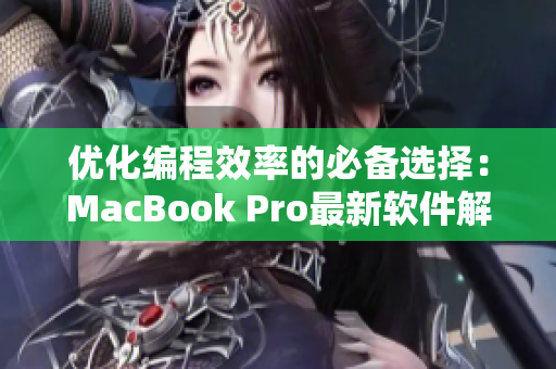 優(yōu)化編程效率的必備選擇：MacBook Pro最新軟件解析