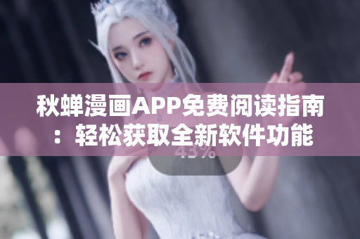 秋蟬漫畫APP免費閱讀指南：輕松獲取全新軟件功能