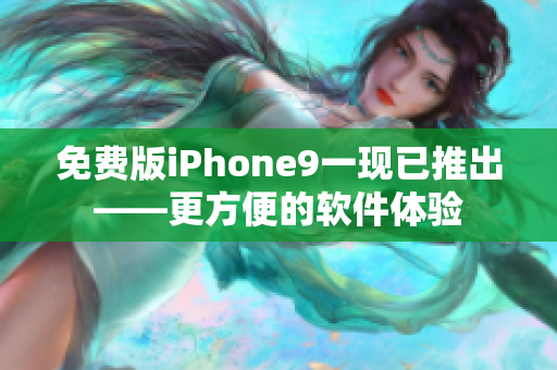 免費(fèi)版iPhone9一現(xiàn)已推出——更方便的軟件體驗(yàn)