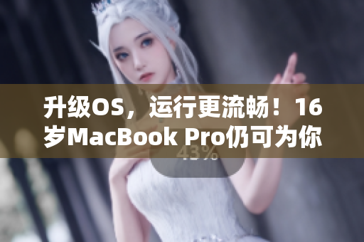 升級(jí)OS，運(yùn)行更流暢！16歲MacBook Pro仍可為你的軟件帶來(lái)優(yōu)秀性能