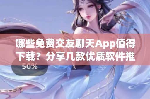 哪些免費交友聊天App值得下載？分享幾款優(yōu)質(zhì)軟件推薦