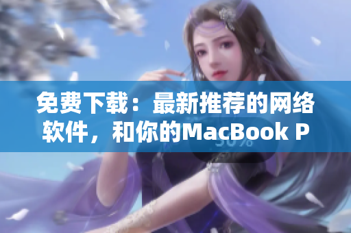 免費(fèi)下載：最新推薦的網(wǎng)絡(luò)軟件，和你的MacBook Pro完美搭配