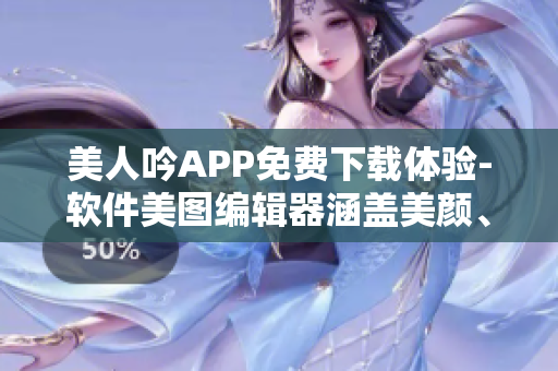 美人吟APP免費(fèi)下載體驗(yàn)-軟件美圖編輯器涵蓋美顏、濾鏡效果等功能