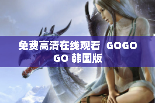 免費(fèi)高清在線(xiàn)觀(guān)看  GOGOGO 韓國(guó)版