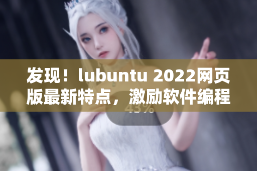 發(fā)現(xiàn)！lubuntu 2022網(wǎng)頁版最新特點，激勵軟件編程者！