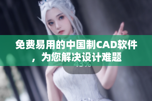 免費(fèi)易用的中國制CAD軟件，為您解決設(shè)計(jì)難題