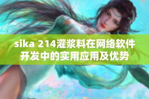 sika 214灌漿料在網(wǎng)絡(luò)軟件開發(fā)中的實(shí)用應(yīng)用及優(yōu)勢(shì)