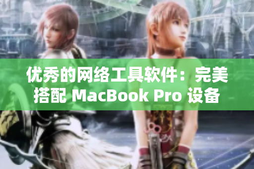 優(yōu)秀的網(wǎng)絡(luò)工具軟件：完美搭配 MacBook Pro 設(shè)備