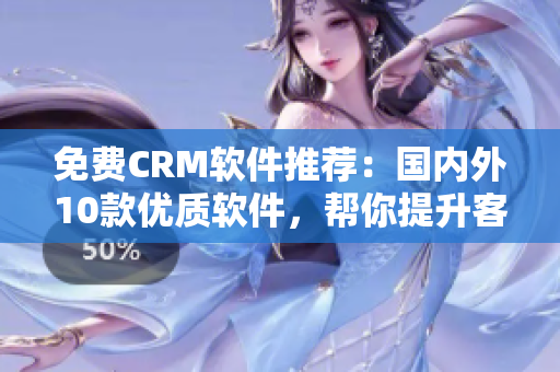 免費(fèi)CRM軟件推薦：國內(nèi)外10款優(yōu)質(zhì)軟件，幫你提升客戶管理效率