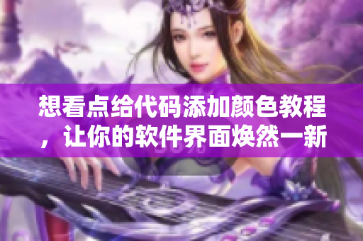 想看點(diǎn)給代碼添加顏色教程，讓你的軟件界面煥然一新