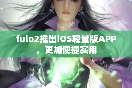 fulo2推出iOS輕量版APP，更加便捷實用