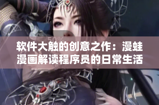 軟件大觸的創(chuàng)意之作：漫蛙漫畫解讀程序員的日常生活