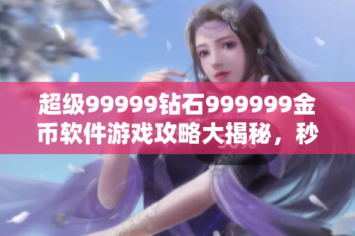 超級99999鉆石999999金幣軟件游戲攻略大揭秘，秒變游戲高手！