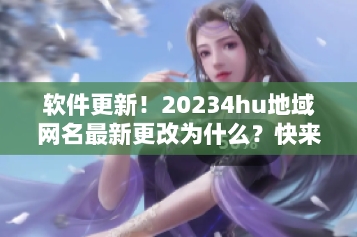 軟件更新！20234hu地域網(wǎng)名最新更改為什么？快來了解！