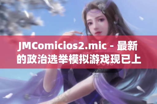 JMComicios2.mic - 最新的政治選舉模擬游戲現已上線