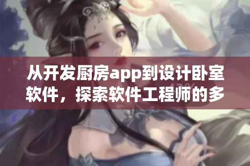 從開發(fā)廚房app到設計臥室軟件，探索軟件工程師的多面任務