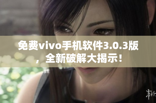 免費(fèi)vivo手機(jī)軟件3.0.3版，全新破解大揭示！