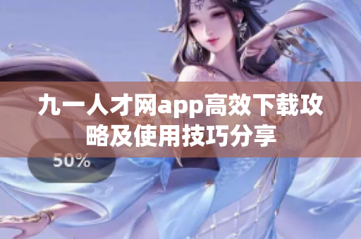 九一人才網(wǎng)app高效下載攻略及使用技巧分享