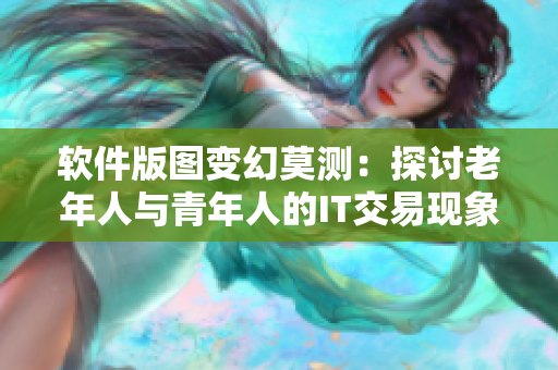 軟件版圖變幻莫測：探討老年人與青年人的IT交易現(xiàn)象