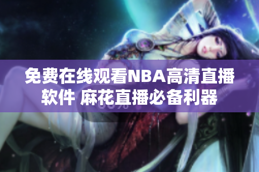 免費在線觀看NBA高清直播軟件 麻花直播必備利器