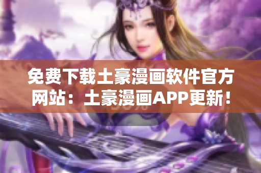 免費下載土豪漫畫軟件官方網(wǎng)站：土豪漫畫APP更新！