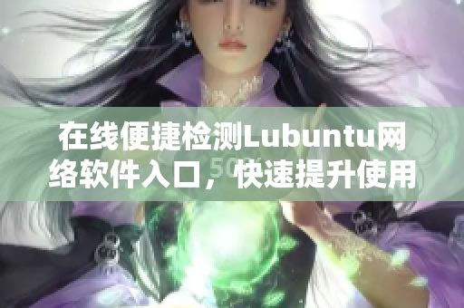 在線便捷檢測(cè)Lubuntu網(wǎng)絡(luò)軟件入口，快速提升使用效率