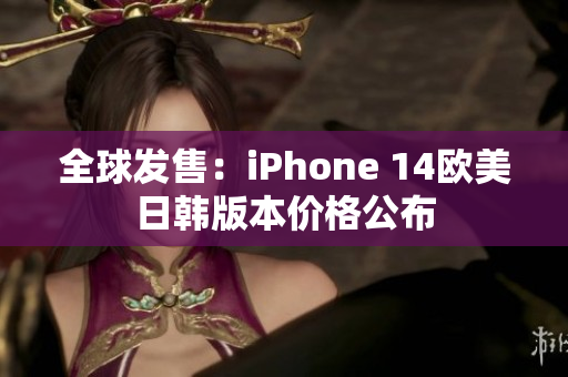 全球發(fā)售：iPhone 14歐美日韓版本價格公布