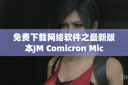 免費(fèi)下載網(wǎng)絡(luò)軟件之最新版本JM Comicron Mic