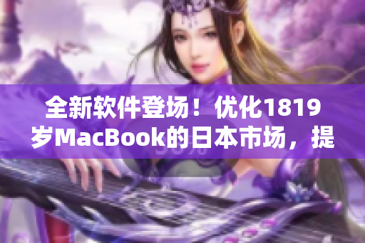 全新軟件登場！優(yōu)化1819歲MacBook的日本市場，提升效率不止一倍