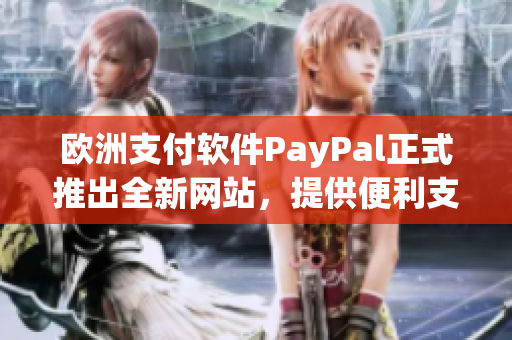 歐洲支付軟件PayPal正式推出全新網(wǎng)站，提供便利支付服務(wù)