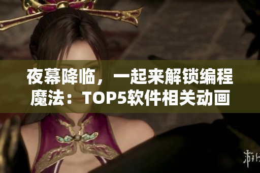 夜幕降臨，一起來(lái)解鎖編程魔法：TOP5軟件相關(guān)動(dòng)畫電影