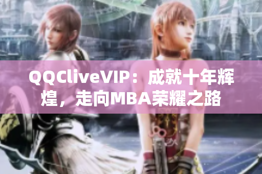 QQCliveVIP：成就十年輝煌，走向MBA榮耀之路