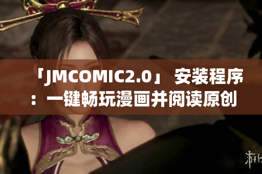 「JMCOMIC2.0」 安裝程序：一鍵暢玩漫畫并閱讀原創(chuàng)作品