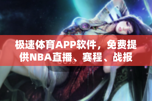 極速體育APP軟件，免費提供NBA直播、賽程、戰(zhàn)報等服務