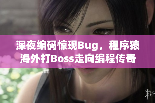 深夜編碼驚現(xiàn)Bug，程序猿海外打Boss走向編程傳奇