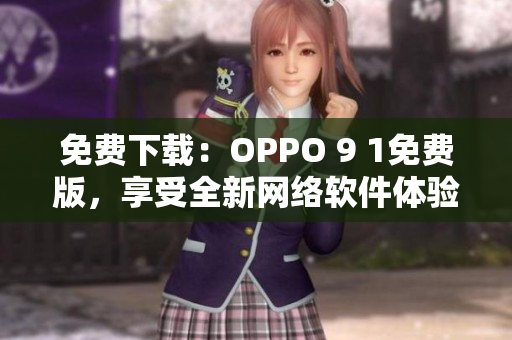 免費下載：OPPO 9 1免費版，享受全新網絡軟件體驗！