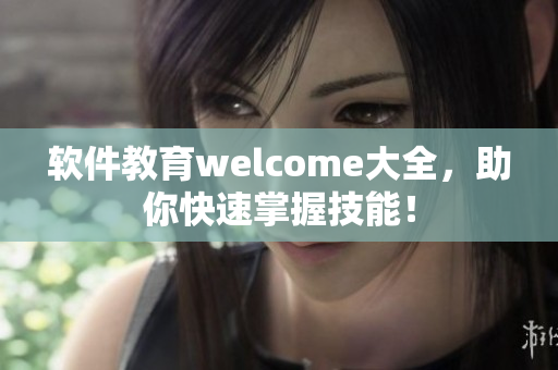 軟件教育welcome大全，助你快速掌握技能！