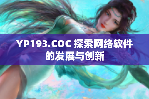 YP193.COC 探索網(wǎng)絡(luò)軟件的發(fā)展與創(chuàng)新