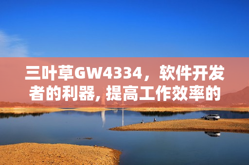 三葉草GW4334，軟件開發(fā)者的利器, 提高工作效率的神器