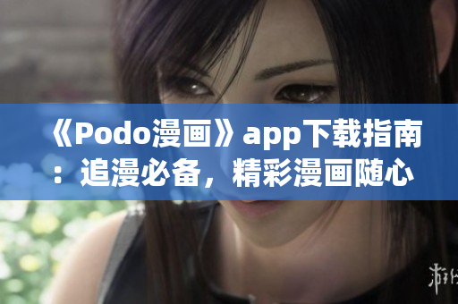 《Podo漫畫》app下載指南：追漫必備，精彩漫畫隨心看