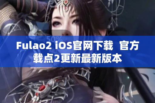 Fulao2 iOS官網(wǎng)下載  官方載點(diǎn)2更新最新版本