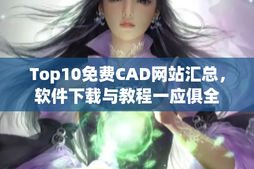 Top10免費CAD網(wǎng)站匯總，軟件下載與教程一應(yīng)俱全