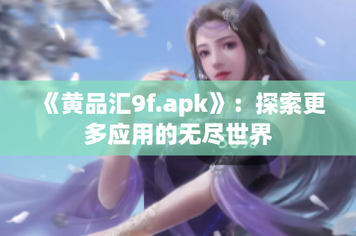 《黃品匯9f.apk》：探索更多應用的無盡世界