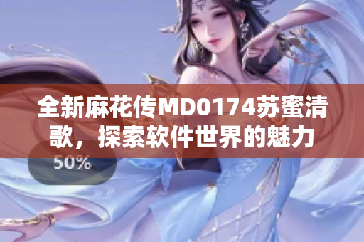 全新麻花傳MD0174蘇蜜清歌，探索軟件世界的魅力