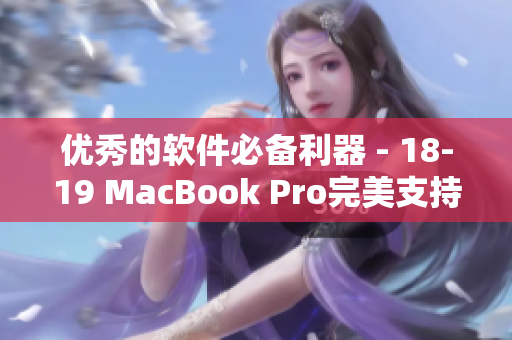 優(yōu)秀的軟件必備利器 - 18-19 MacBook Pro完美支持你的工作需求