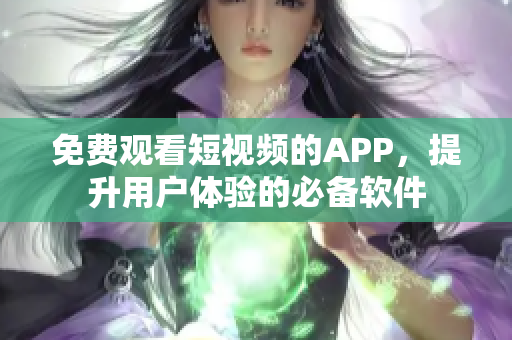 免費(fèi)觀看短視頻的APP，提升用戶體驗(yàn)的必備軟件