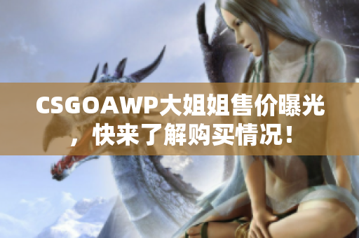 CSGOAWP大姐姐售價(jià)曝光，快來(lái)了解購(gòu)買(mǎi)情況！