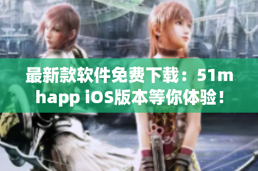 最新款軟件免費下載：51mhapp iOS版本等你體驗！