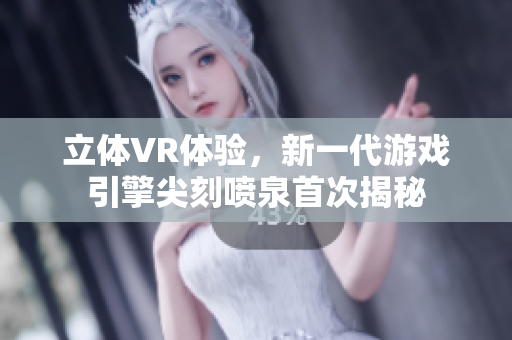 立體VR體驗(yàn)，新一代游戲引擎尖刻噴泉首次揭秘