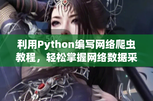 利用Python編寫網(wǎng)絡(luò)爬蟲教程，輕松掌握網(wǎng)絡(luò)數(shù)據(jù)采集技術(shù)！